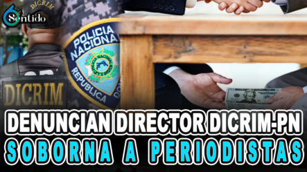 Denuncian Director DICRIM-PN Soborna A Periodistas – 6to Sentido By Cachicha