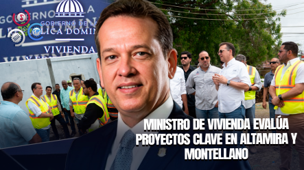 Ministro Ito Bisonó Supervisa Obras En Puerto Plata Que Impactan Salud Y Vivienda En Altamira Y Montellano