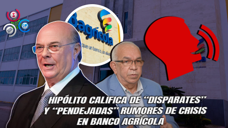 “Es Un Hombre Serio”: Hipólito Respalda Administración Del Banco Agrícola Ante Críticas De La Oposición