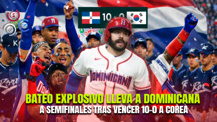 ¡Dominicana Arrasa A Corea Del Sur Con Nocaut Y Avanza Invicta A Semifinales Del Clásico Mundial!