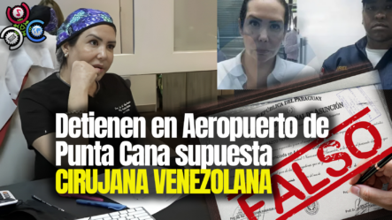 Detienen En Aeropuerto De Punta Cana Supuesta CIRUJANA VENEZOLANA Intentó Salir De RD