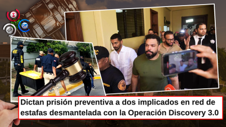 Dictan Prisión Preventiva Contra Dos Implicados En Red De Estafa Desmantelada Con Operación Discovery 3.0