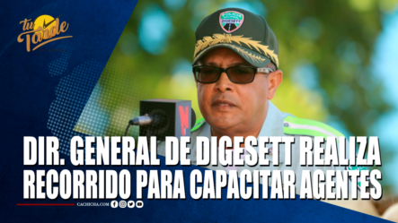 Dir. General De DIGESETT Realiza Recorrido Para Capacitar Agentes – Tu Tarde By Cachicha