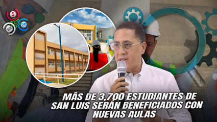 Dirección De Infraestructura Escolar Construirá Más De 100 Nuevas Aulas En San Luis Con Inversión De RD$609 Millones