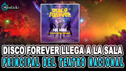 Disco Forever Llega A La Sala Principal Del Teatro Nacional | 6to Sentido By Cachicha