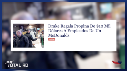 Drake Regala Propina De $10 Mil Dólares A Empleados De Un McDonald’s – Resumen De Noticias Total RD