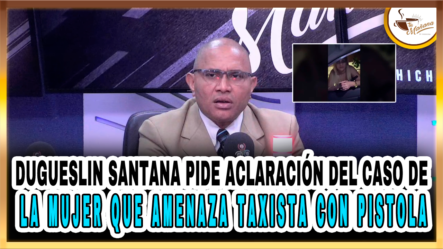 Dugueslin Santana Pide Aclaración Del Caso De La Mujer Que Amenaza Taxista Con Pistola – Tu Mañana By Cachicha