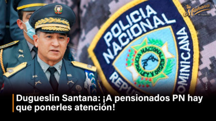 Dugueslin Santana:¡A Pensionados PN Hay Que Ponerles Atención!