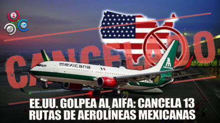 EE.UU. Cancela 13 Rutas De Aerolíneas Mexicanas Con El Aeropuerto Felipe Ángeles