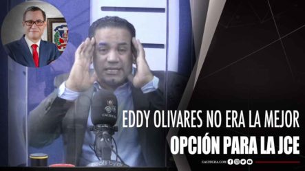Eddy Olivares No Era La Mejor Opción Para La JCE