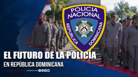 El Futuro De La Policía En República Dominicana | Tu Tarde