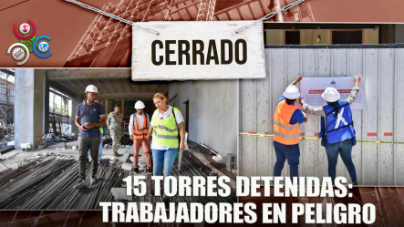 El Ministerio De Trabajo Ha Paralizado 15 De Las 33 Torres Inspeccionadas En El Distrito Nacional