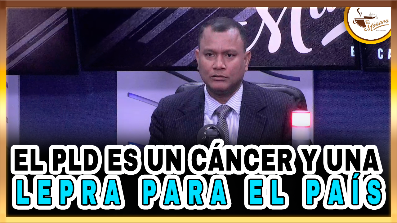 El PLD Es Un Cáncer Y Una Lepra Para El País – Tu Mañana By Cachicha