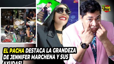 El Pacha Destaca La Grandeza De Jennifer Marchena Y Sus Ayudas