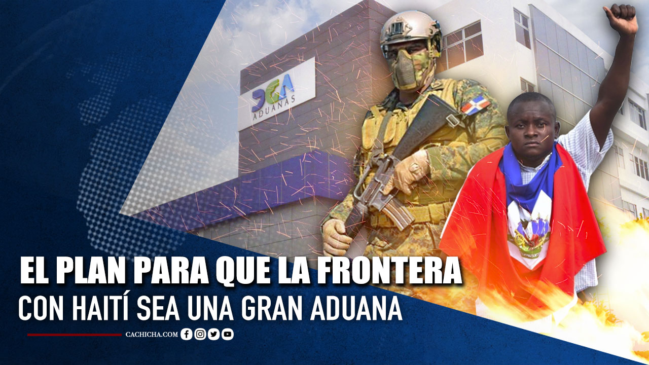 El Plan Para Que La Frontera Con Haití Sea Una Gran Aduana | Tu Tarde