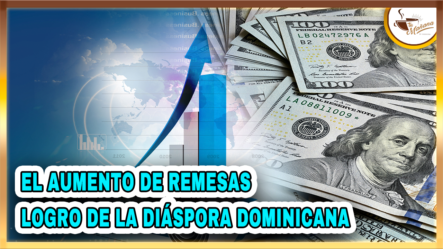 El Aumento De Remesas: Logro De La Diáspora Dominicana