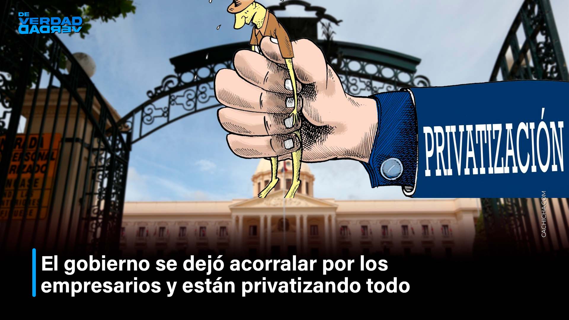 El Gobierno Se Dejó Acorralar Por Los Empresarios Están Privatizando Todo | De Verdad Verdad