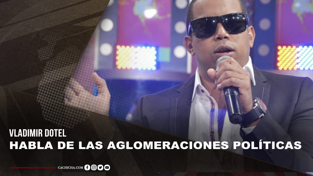 El Mal Sentimiento De Vladimir Dotel Ante Aglomeraciones Políticas