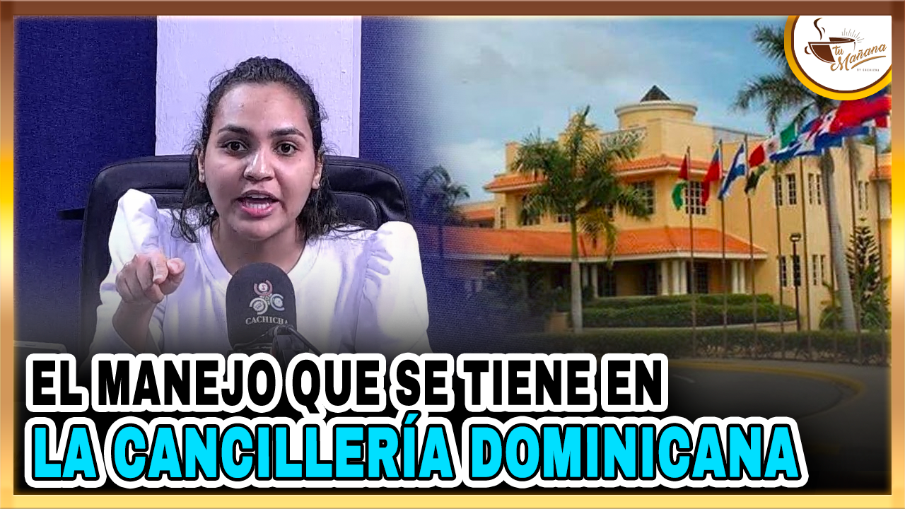 El Manejo Que Se Tiene En La Cancillería Dominicana | Tu Mañana By Cachicha