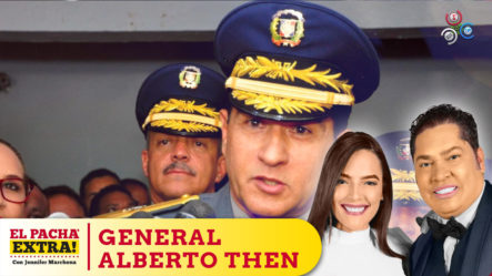 En Defensa Del General Eduardo Then; Ha Hecho Más Que Anteriores Jefes De La PN  | El Pachá Extra