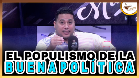 El Populismo De La Buena Política – Tu Mañana By Cachicha