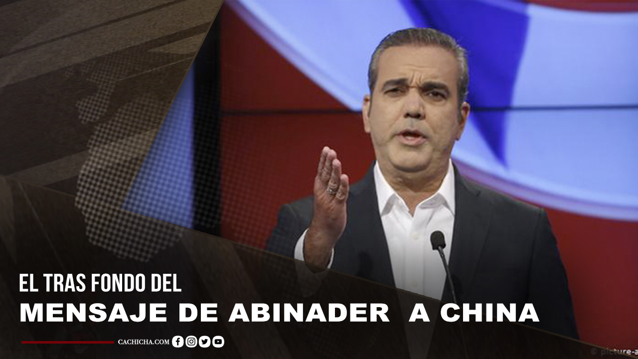 El Trasfondo Del Mensaje De Abinader Para China