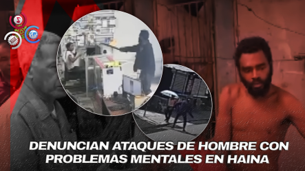 En Haina Piden Intervención Urgente Por Hombre Con Trastornos Mentales Que Agrede Brutalmente Vecinos