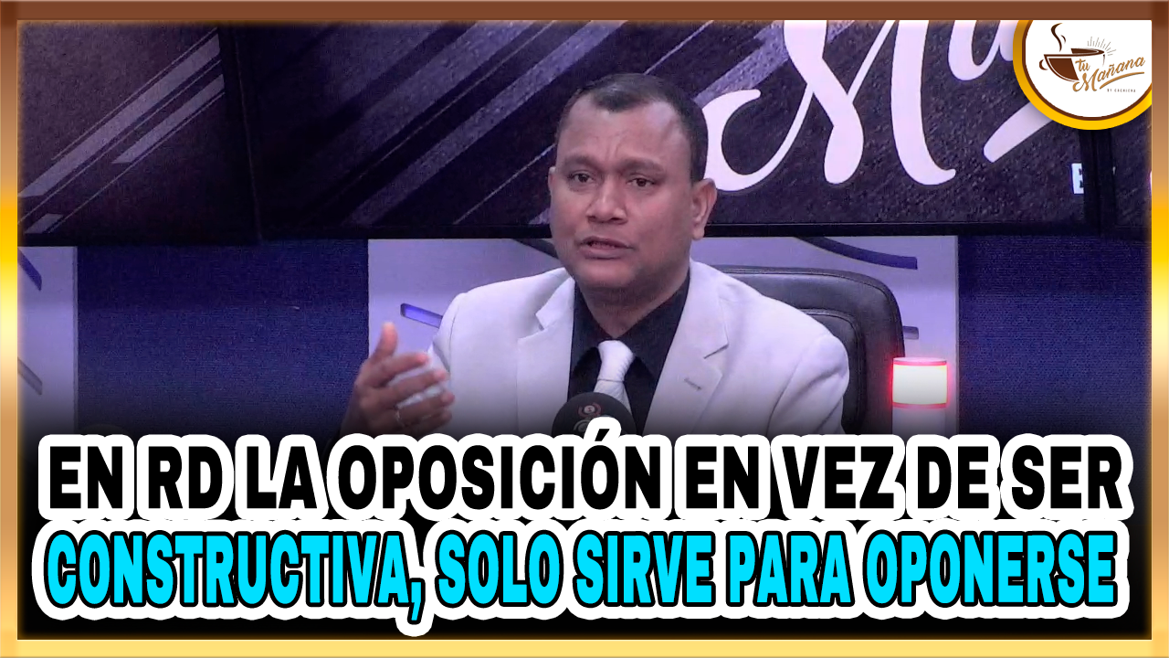 En RD La Oposición En Vez De Ser Constructiva, Solo Sirve Para Oponerse  – Tu Mañana By Cachicha