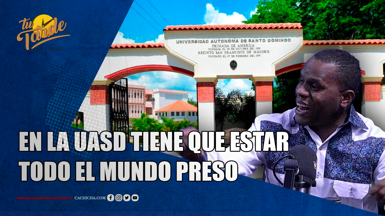 “En La UASD Tiene Que Estar Todo El Mundo Preso” | Tu Tarde