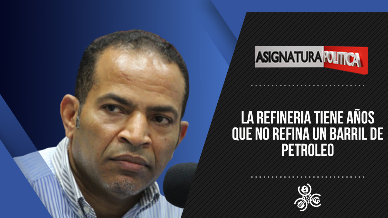 ‘La Refinería Tiene Años Que No Refina Un Barril De Petroleo’ | Asignatura Política