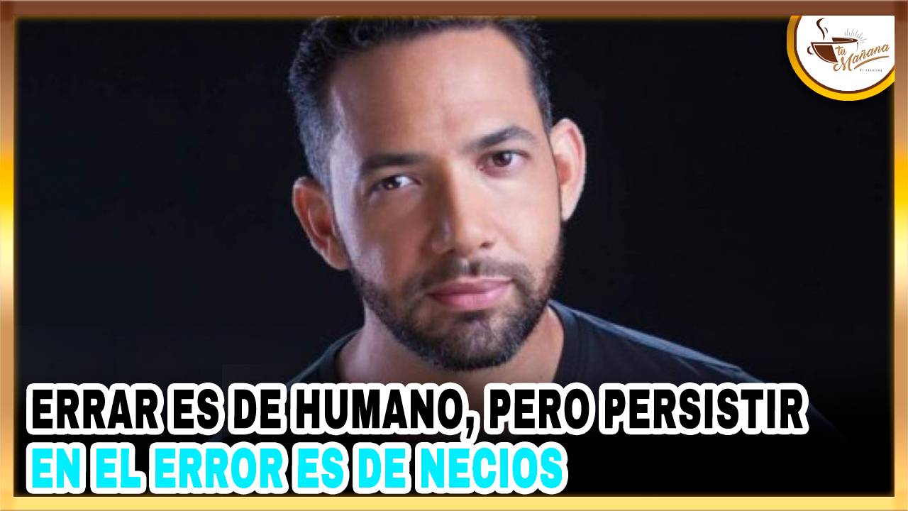 Errar Es De Humano, Pero Persistir En El Error Es De Necios | Tu Mañana By Cachicha