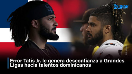 Error Tatis Jr Le Genera Desconfianza A Grandes Ligas Hacia Talentos Dominicanos