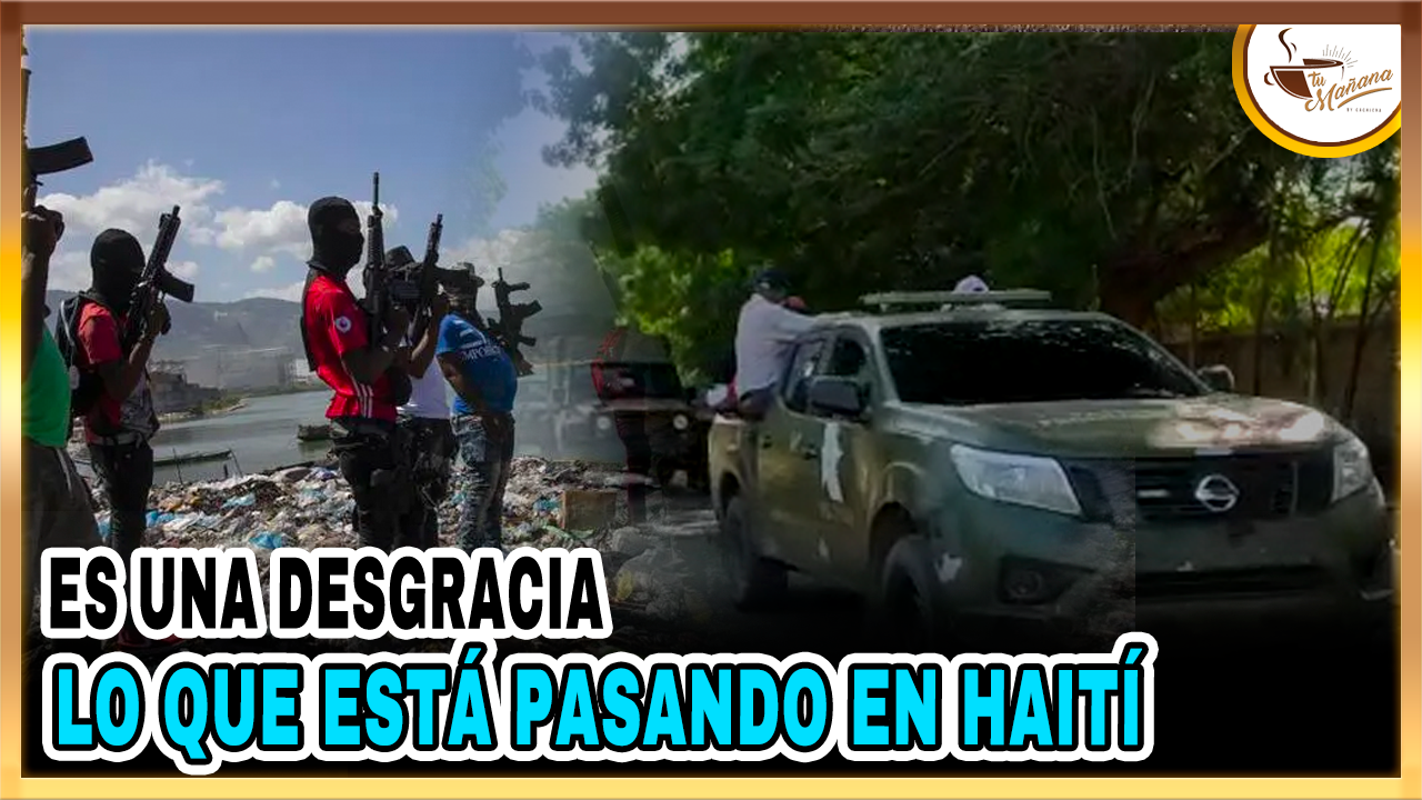 Es Una Desgracia Lo Que Está Pasando En Haití | Tu Mañana By Cachicha