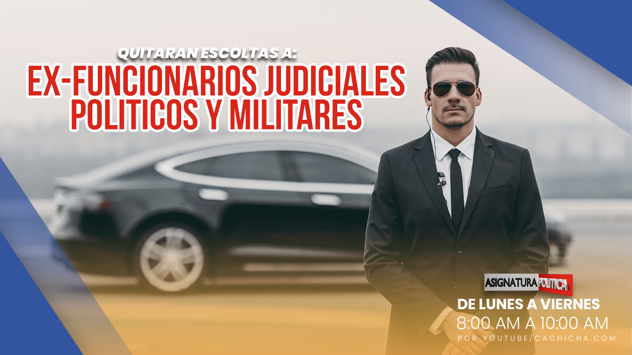 Quitarán Escoltas A Exfuncionarios Judiciales, Políticos Y Militares | Asignatura Política