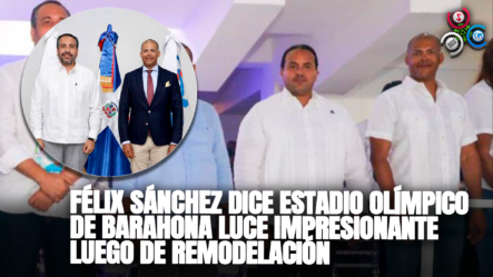 Félix Sánchez Dice Estadio Olímpico De Barahona Luce Impresionante Luego De Remodelación