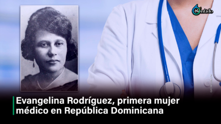 Evangelina Rodríguez, Primera Mujer Médico En República Dominicana – 6to Sentido By Cachicha