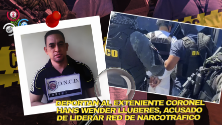 Exoficial Hans Wender Lluberes Sánchez Es Deportado Desde EE. UU. Y Entregado Al Ministerio Público Por Narcotráfico