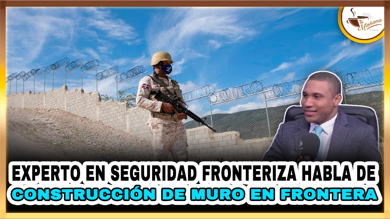 Experto En Seguridad Fronteriza Habla De Construcción De Muro En Frontera | Tu Mañana By Cachicha