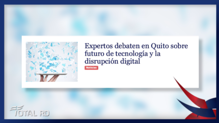 Expertos Debaten En Quito Sobre Futuro De Tecnología Y La Disrupción Digital