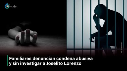 Familiares Denuncian Condena Abusiva, Sin Investigar A Joselito Lorenzo