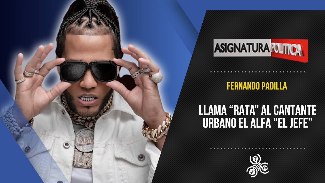 Fernando Padilla Llama “RATA” Al Cantante Urbano El Alfa “El Jefe” | Asignatura Política