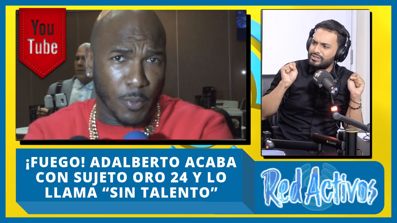 ¡Fuego! Adalberto Acaba Con Sujeto Oro 24 Y Lo Llama “Sin Talento”