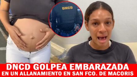 Joven Embarazada Denuncia Miembros De La DNCD La Golpearon En Un Allanamiento En San Fco. De Macorís