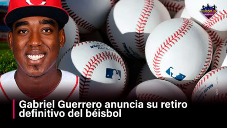 Gabriel Guerrero Anuncia Su Retiro Definitivo Del Béisbol