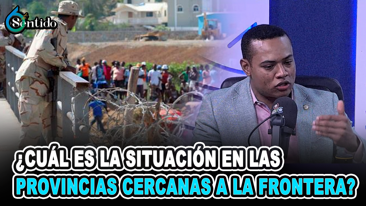 Gaddis Enrique Corporán – ¿Cuál Es La Situación En Las Provincias Cercanas A La Frontera? | 6to Sentido