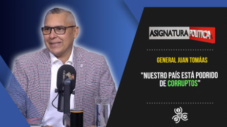 General Juan Tomás “Nuestro País Está Podrido De Corruptos” | Asignatura Política