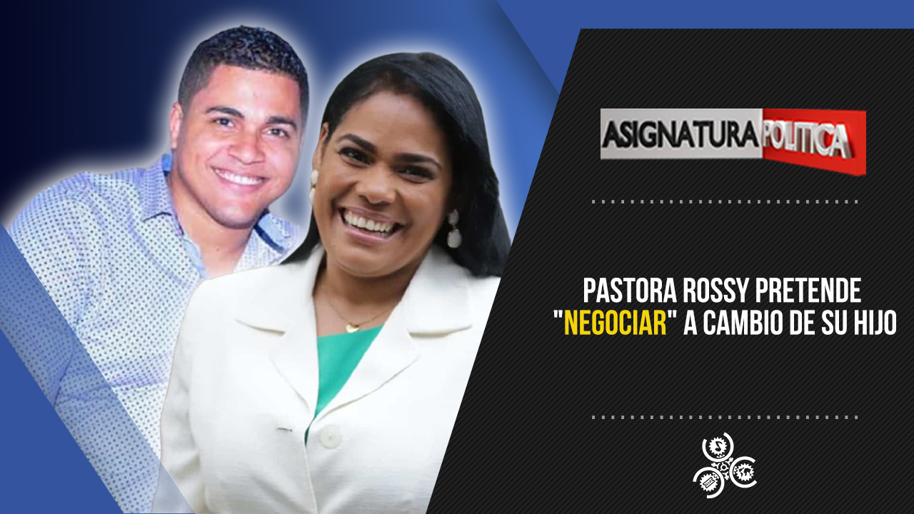 Pastora Rossy Pretende “negociar” A Cambio De Su Hijo | Asignatura Política