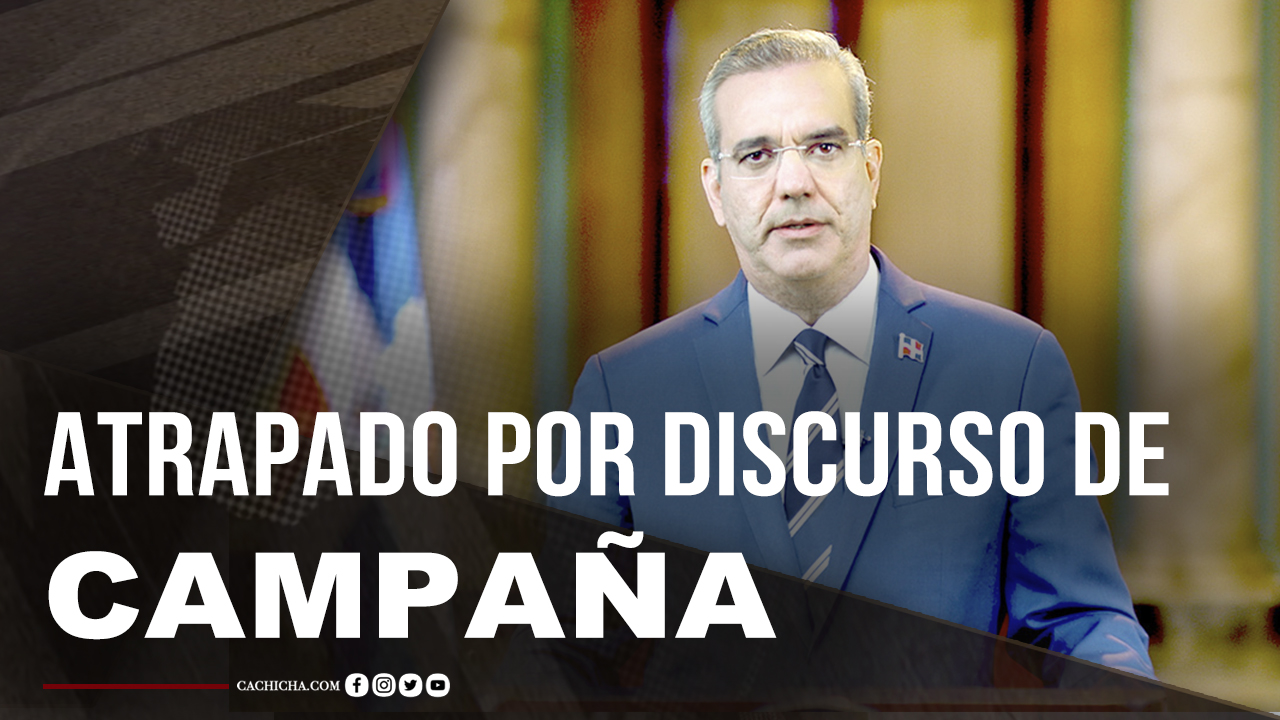 Gobierno De Luis Abinader Atrapado Por Su Discurso De Campaña