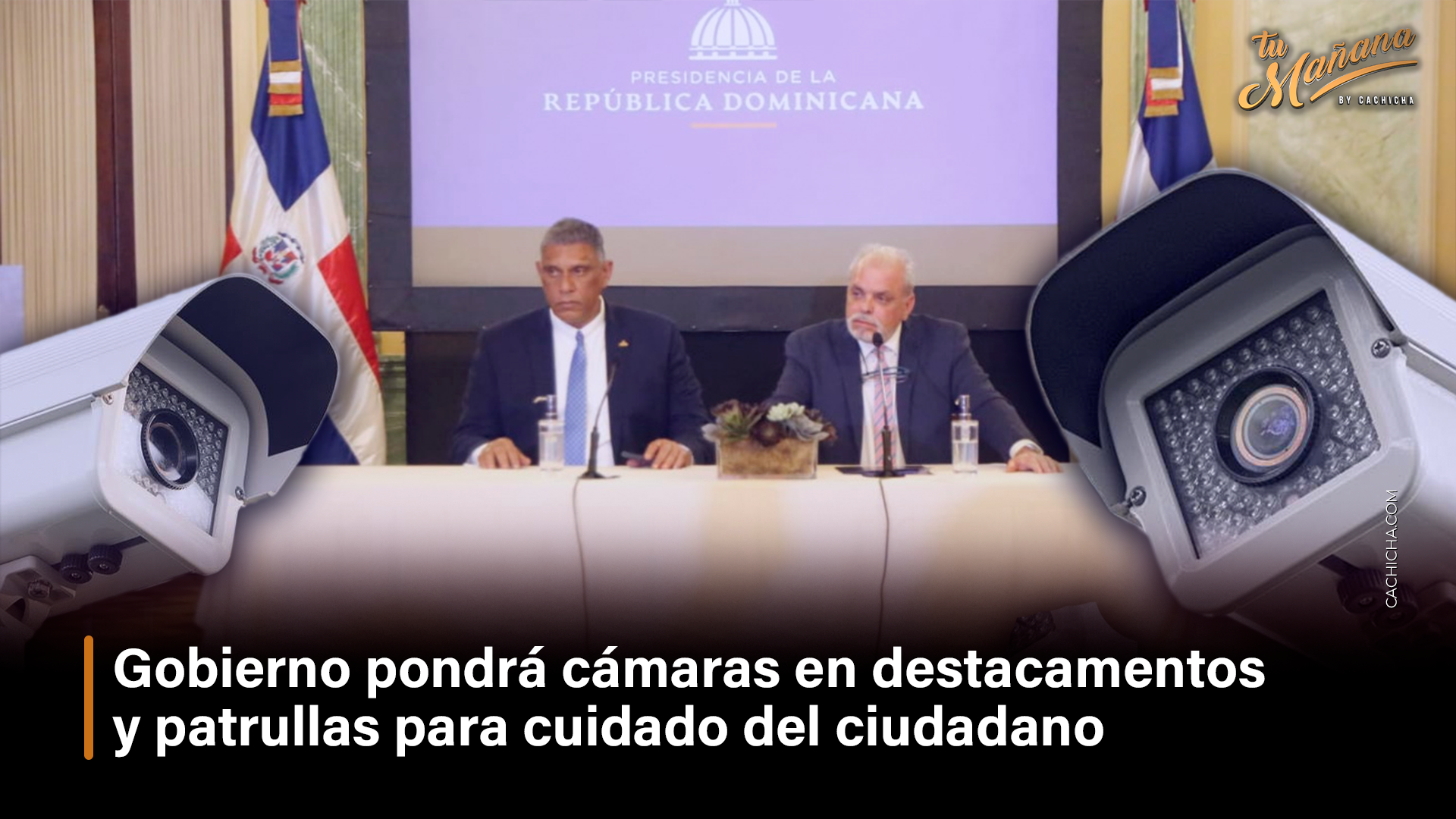 Gobierno Pondrá Cámaras En Destacamentos Y Patrullas Para Cuidado Del Ciudadano  – Tu Mañana By Cachicha