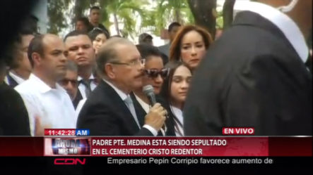 Palabras De Danilo Medina Antes De Ser Sepultado Su Padre En El Cementerio Cristo Redentor